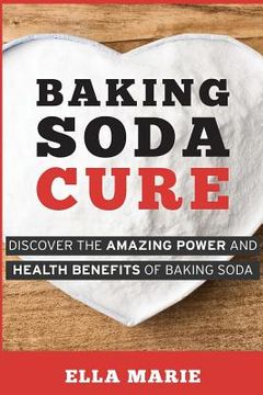 portada Baking Soda Cure: Discover the Amazing Power and Health Benefits of Baking Soda, its History and Uses for Cooking, Cleaning, and Curing