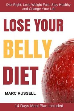 portada Lose Your Belly Diet: Diet Right, Lose Weight Fast, Stay Healthy and Change Your Life - 14 Days Meal Plan Included (en Inglés)
