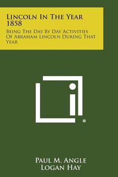 portada lincoln in the year 1858: being the day by day activities of abraham lincoln during that year (en Inglés)