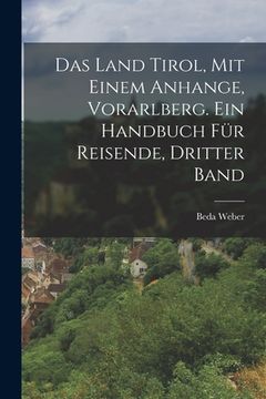 portada Das Land Tirol, mit einem Anhange, Vorarlberg. Ein Handbuch für Reisende, Dritter Band (en Alemán)