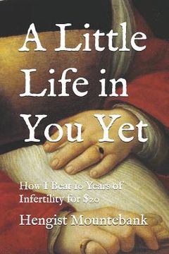 portada A Little Life in You Yet: How I Beat 10 Years of Infertility for $20 (in English)