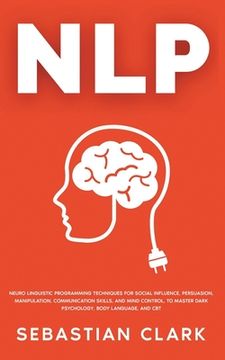 portada Nlp: Neuro Linguistic Programming Techniques for Social Influence, Persuasion, Manipulation, Communication Skills, and Mind (en Inglés)