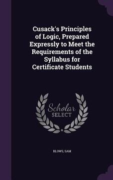 portada Cusack's Principles of Logic, Prepared Expressly to Meet the Requirements of the Syllabus for Certificate Students