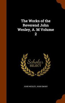 portada The Works of the Reverend John Wesley, A. M Volume 2 (en Inglés)