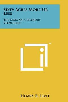 portada sixty acres more or less: the diary of a weekend vermonter (in English)
