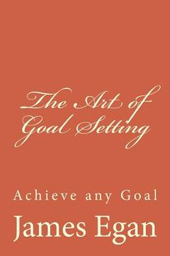 portada The Art of Goal Setting: Achieve any Goal (en Inglés)