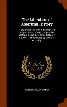 portada The Literature of American History: A Bibliographical Guide, in Which the Scope, Character, and Comparative Worth of Books in Selected Lists Are Set F (en Inglés)