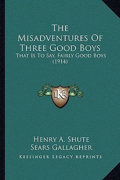 portada the misadventures of three good boys: that is to say, fairly good boys (1914) (en Inglés)