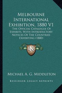 portada melbourne international exhibition, 1880 v1: the official catalogue of exhibits, with introductory notices of the countries exhibiting (1880)