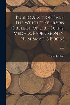 portada Public Auction Sale, The Wright-Pehrson Collections of Coins, Medals, Paper Money, Numismatic Books; 1918