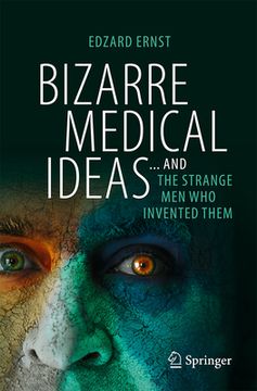Bizarre Medical Ideas: ... and the Strange Men Who Invented Them (en Inglés)