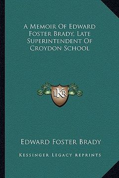 portada a memoir of edward foster brady, late superintendent of croydon school (en Inglés)