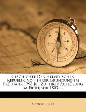 portada Geschichte Der Helvetischen Republik: Von Ihrer Grundung Im Fruhjahr 1798 Bis Zu Ihrer Auflosung Im Fruhjahr 1803...... (en Alemán)