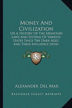 portada money and civilization: or a history of the monetary laws and systems of various states since the dark ages, and their influence upon civiliza (in English)