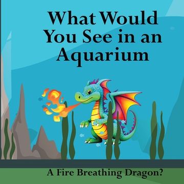 portada What Would You See in an Aquarium: A Fire Breathing Dragon? (en Inglés)