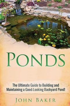 portada Ponds: The Ultimate Guide to Building and Maintaining a Good-Looking Backyard Pond! (en Inglés)