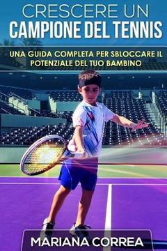 portada Crescere un Campione del Tennis: Una guida completa per sbloccare il potenziale del tuo bambino (en Italiano)