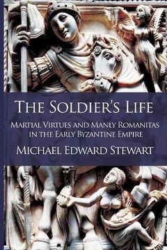 portada The Soldier's Life: Martial Virtues and Manly Romanitas in the Early Byzantine Empire (en Inglés)