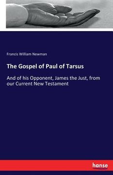 portada The Gospel of Paul of Tarsus: And of his Opponent, James the Just, from our Current New Testament (en Inglés)