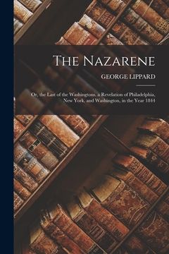 portada The Nazarene: Or, the Last of the Washingtons. a Revelation of Philadelphia, New York, and Washington, in the Year 1844 (en Inglés)