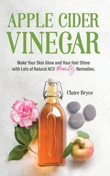 portada Apple Cider Vinegar: Make Your Skin Glow and Your Hair Shine with Lots of Natural ACV Beauty Remedies. (en Inglés)