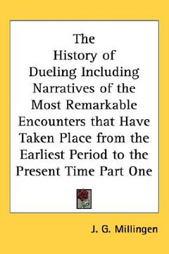portada the history of dueling including narratives of the most remarkable encounters that have taken place from the earliest period to the present time part (en Inglés)