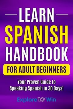 Learn Spanish Handbook for Adult Beginners: Your Proven Guide to Speaking Spanish in 30 Days!