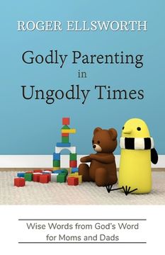 portada Godly Parenting in Ungodly Times: Wise Words from God's Word for Moms and Dads (en Inglés)