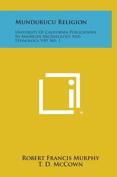 portada Mundurucu Religion: University of California Publications in American Archaeology and Ethnology, V49, No. 1 (en Inglés)