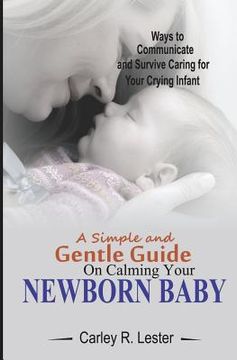 portada A Simple and Gentle Guide on Calming your Newborn Baby: Ways to Communicate and Survive Caring for your Crying Infant (in English)