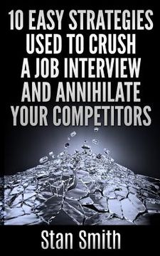 portada 10 Easy Strageties Used To Crush a Job Interview and Annihilate Your Competitors (en Inglés)