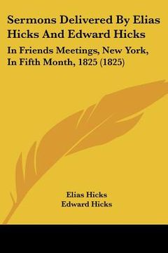 portada sermons delivered by elias hicks and edward hicks: in friends meetings, new york, in fifth month, 1825 (1825) (en Inglés)
