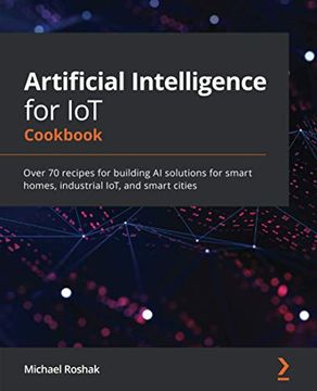 portada Artificial Intelligence for iot Cookbook: Over 70 Recipes for Building ai Solutions for Smart Homes, Industrial Iot, and Smart Cities (en Inglés)