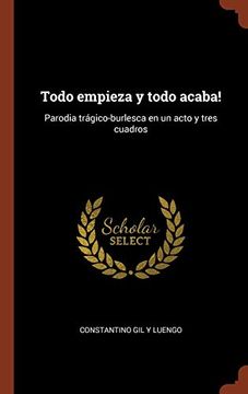 portada Todo Empieza y Todo Acaba! Parodia Trágico-Burlesca en un Acto y Tres Cuadros (in Spanish)