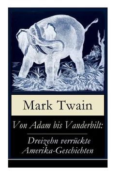 portada Von Adam bis Vanderbilt: Dreizehn verrückte Amerika-Geschichten: Der Roman einer Eskimo-Maid + Der gestohlene weiße Elefant + Eine Geschichte o (en Inglés)