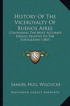 portada history of the viceroyalty of buenos aires: containing the most accurate details relative to the topography (1807) (en Inglés)