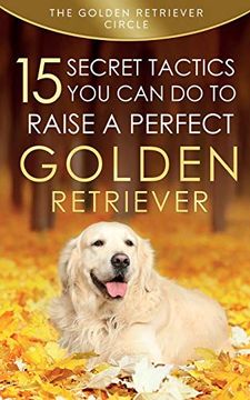 portada Golden Retriever: 15 Secret Tactics you can do to Raise a Perfect Golden Retriever (en Inglés)