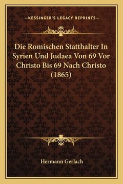 portada Die Romischen Statthalter In Syrien Und Judaea Von 69 Vor Christo Bis 69 Nach Christo (1865) (en Alemán)