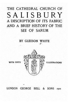 portada The Cathedral Church of Salisbury, A Description of Its Fabric and a Brief History of the See of the See of Sarum (en Inglés)