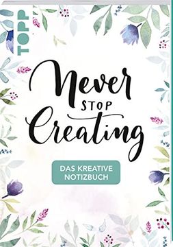 portada Das Kreative Notizbuch Never Stop Creating (Din A5): Das Notizbuch für Alle Kreativen mit Sprüchen, Motivseiten, Kreativen Gedankenanstößen und Seiten zum Beschreiben (en Alemán)