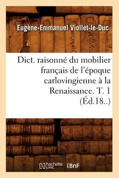 portada Dict. Raisonné Du Mobilier Français de l'Époque Carlovingienne À La Renaissance. T. 1 (Éd.18..) (en Francés)