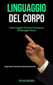 portada Linguaggio del Corpo: Come Leggerlo e Come Comunicare il Messaggio Giusto (Semplici Modi per Comprendere la Comunicazione non Verbale) (en Italiano)