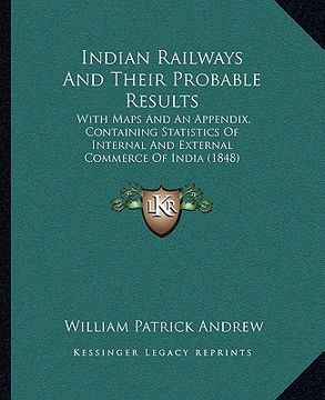 portada indian railways and their probable results: with maps and an appendix, containing statistics of internal and external commerce of india (1848) (en Inglés)