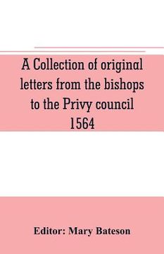 portada A collection of original letters from the bishops to the Privy council, 1564, with returns of the justices of the peace and others within their respec (en Inglés)