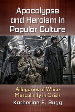 portada Apocalypse and Heroism in Popular Culture: Allegories of White Masculinity in Crisis (en Inglés)