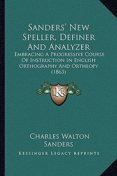 portada sanders' new speller, definer and analyzer: embracing a progressive course of instruction in english orthography and ortheopy (1863) (en Inglés)