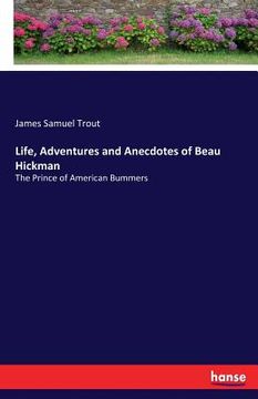 portada Life, Adventures and Anecdotes of Beau Hickman: The Prince of American Bummers (in English)