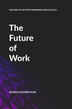 portada The Future of Work: The Rise of the Fifth Industrial Revolution.