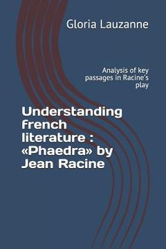 portada Understanding french literature: Phaedra by Jean Racine: Analysis of key passages in Racine's play