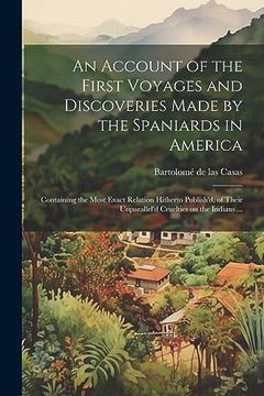 portada An Account of the First Voyages and Discoveries Made by the Spaniards in America: Containing the Most Exact Relation Hitherto Publish'd, of Their Unparallel'd Cruelties on the Indians. (en Inglés)